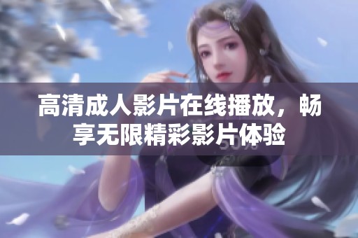 高清成人影片在线播放，畅享无限精彩影片体验