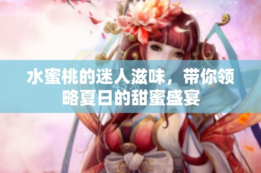 水蜜桃的迷人滋味，带你领略夏日的甜蜜盛宴