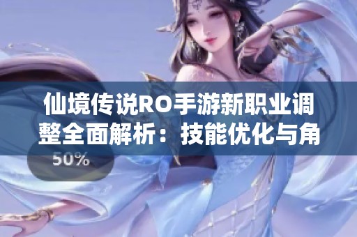 仙境传说RO手游新职业调整全面解析：技能优化与角色平衡深入解读