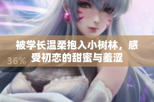 被学长温柔抱入小树林，感受初恋的甜蜜与羞涩