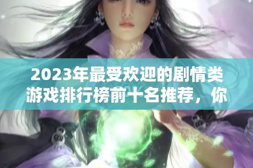 2023年最受欢迎的剧情类游戏排行榜前十名推荐，你最喜欢的游戏在其中吗