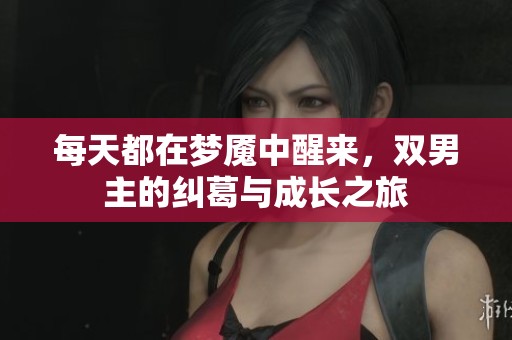 每天都在梦魇中醒来，双男主的纠葛与成长之旅