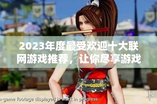 2023年度最受欢迎十大联网游戏推荐，让你尽享游戏乐趣与激情体验