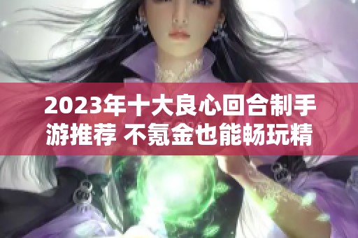 2023年十大良心回合制手游推荐 不氪金也能畅玩精彩体验