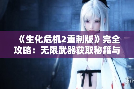 《生化危机2重制版》完全攻略：无限武器获取秘籍与全解锁技巧分享