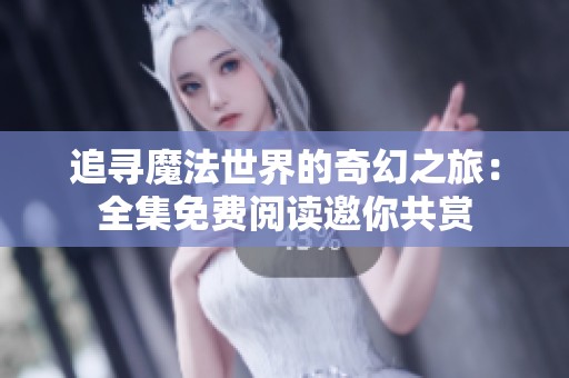 追寻魔法世界的奇幻之旅：全集免费阅读邀你共赏