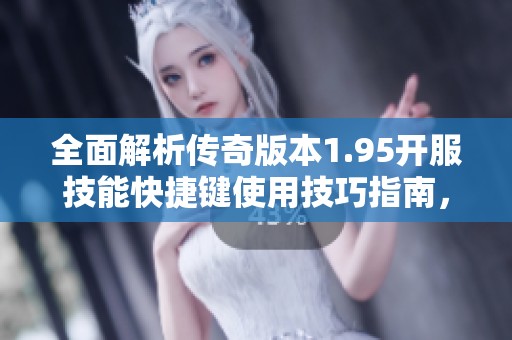 全面解析传奇版本1.95开服技能快捷键使用技巧指南，助你快速上手游戏乐趣