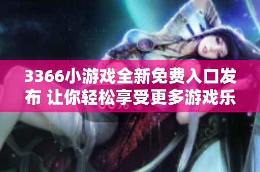 3366小游戏全新免费入口发布 让你轻松享受更多游戏乐趣