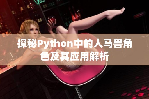 探秘Python中的人马兽角色及其应用解析