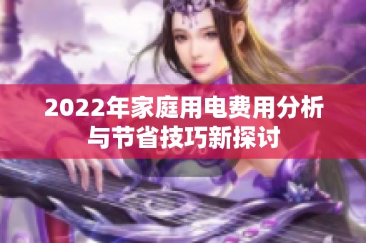 2022年家庭用电费用分析与节省技巧新探讨