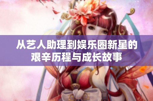 从艺人助理到娱乐圈新星的艰辛历程与成长故事