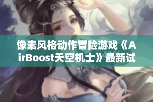 像素风格动作冒险游戏《AirBoost天空机士》最新试玩版首次揭开神秘面纱