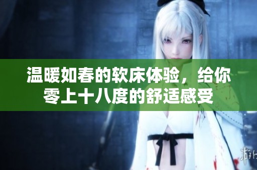 温暖如春的软床体验，给你零上十八度的舒适感受