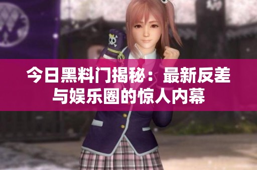 今日黑料门揭秘：最新反差与娱乐圈的惊人内幕