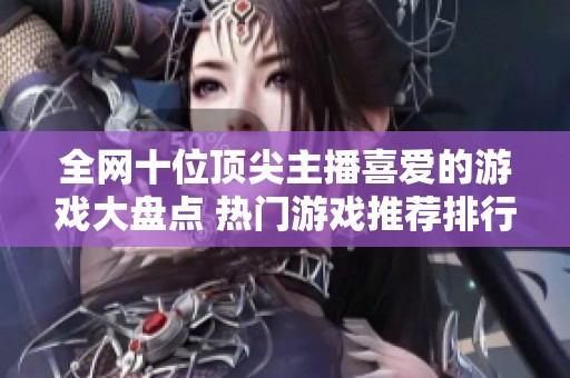 全网十位顶尖主播喜爱的游戏大盘点 热门游戏推荐排行榜一览