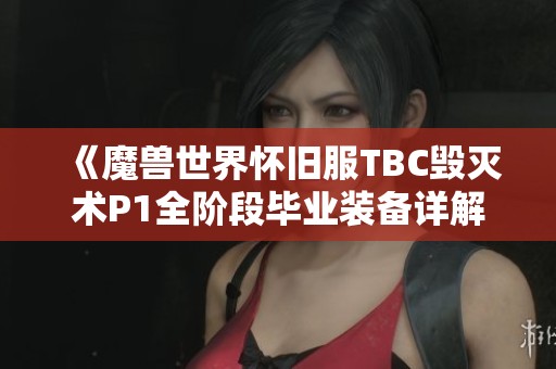 《魔兽世界怀旧服TBC毁灭术P1全阶段毕业装备详解与最佳选择推荐》