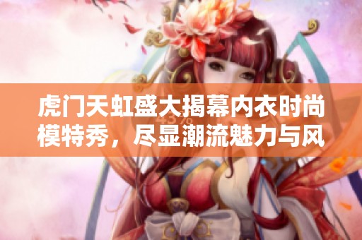 虎门天虹盛大揭幕内衣时尚模特秀，尽显潮流魅力与风采