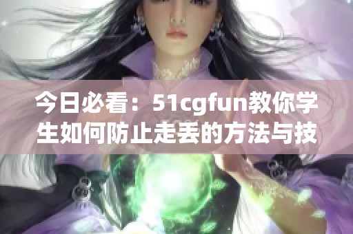 今日必看：51cgfun教你学生如何防止走丢的方法与技巧
