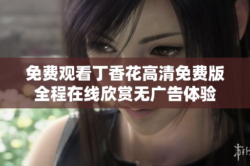 免费观看丁香花高清免费版全程在线欣赏无广告体验