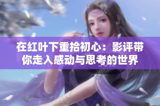 在红叶下重拾初心：影评带你走入感动与思考的世界