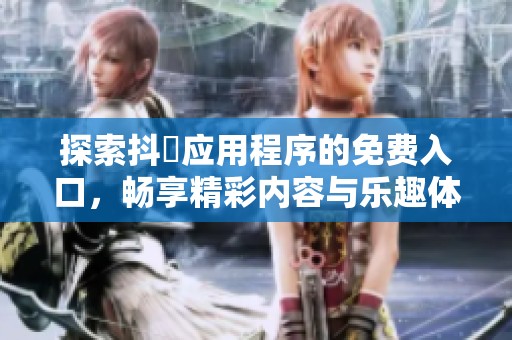 探索抖抈应用程序的免费入口，畅享精彩内容与乐趣体验