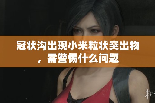 冠状沟出现小米粒状突出物，需警惕什么问题