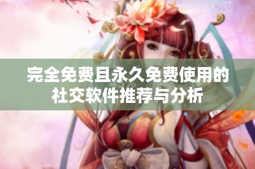 完全免费且永久免费使用的社交软件推荐与分析