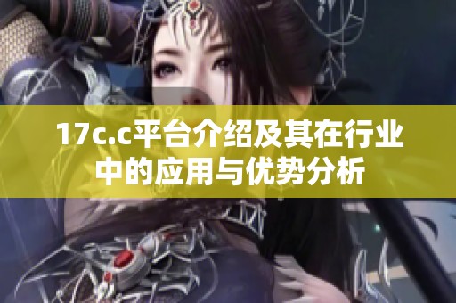 17c.c平台介绍及其在行业中的应用与优势分析