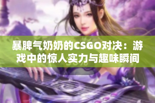 暴脾气奶奶的CSGO对决：游戏中的惊人实力与趣味瞬间