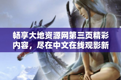 畅享大地资源网第三页精彩内容，尽在中文在线观影新体验