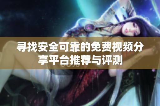 寻找安全可靠的免费视频分享平台推荐与评测