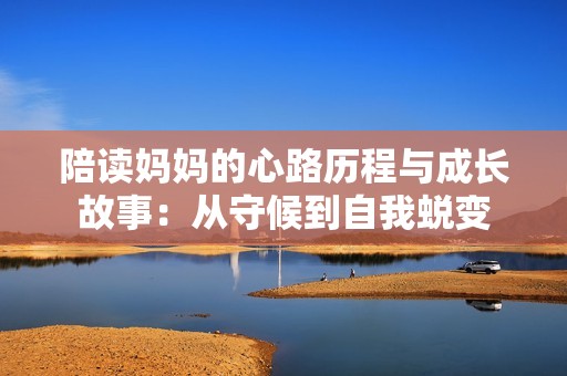 陪读妈妈的心路历程与成长故事：从守候到自我蜕变