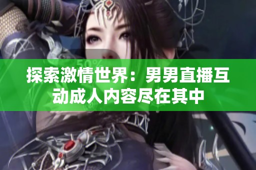 探索激情世界：男男直播互动成人内容尽在其中