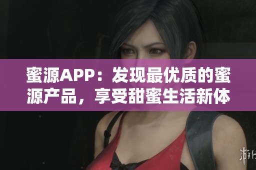 蜜源APP：发现最优质的蜜源产品，享受甜蜜生活新体验