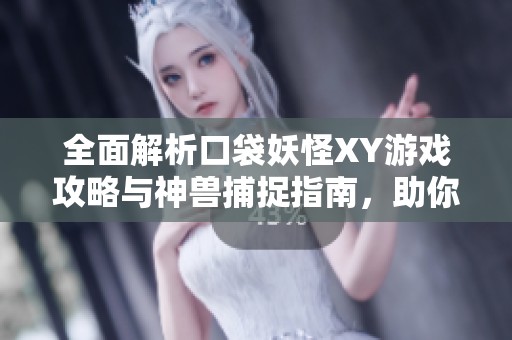 全面解析口袋妖怪XY游戏攻略与神兽捕捉指南，助你轻松制霸宝可梦世界！