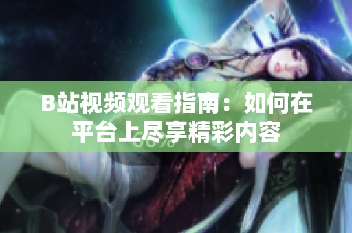 B站视频观看指南：如何在平台上尽享精彩内容