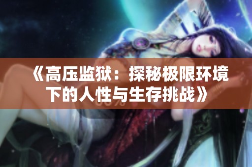 《高压监狱：探秘极限环境下的人性与生存挑战》