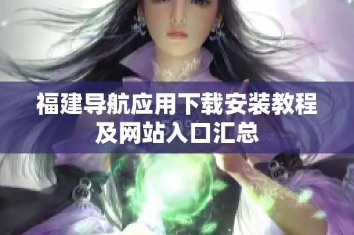 福建导航应用下载安装教程及网站入口汇总