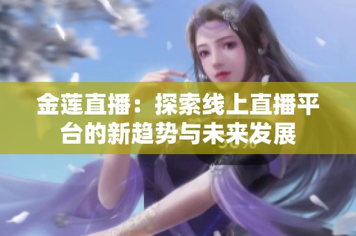 金莲直播：探索线上直播平台的新趋势与未来发展