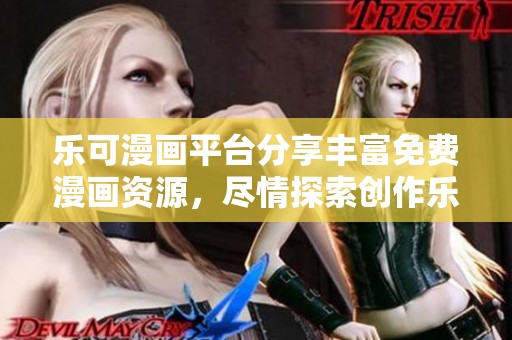 乐可漫画平台分享丰富免费漫画资源，尽情探索创作乐趣