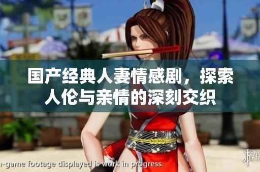 国产经典人妻情感剧，探索人伦与亲情的深刻交织