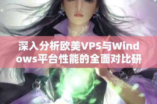 深入分析欧美VPS与Windows平台性能的全面对比研究