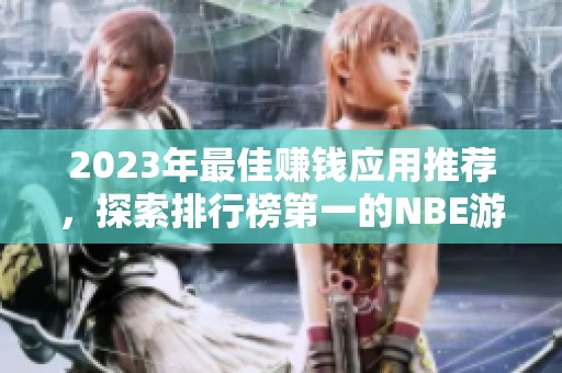 2023年最佳赚钱应用推荐，探索排行榜第一的NBE游戏工和其他优秀选项