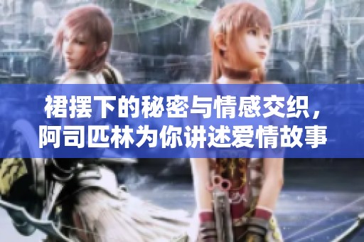 裙摆下的秘密与情感交织，阿司匹林为你讲述爱情故事