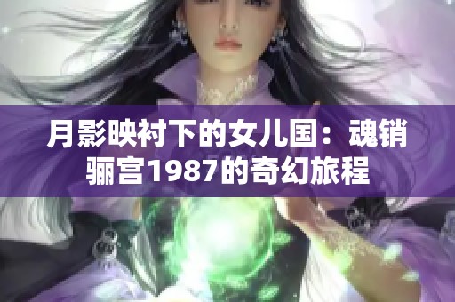 月影映衬下的女儿国：魂销骊宫1987的奇幻旅程