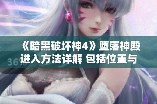 《暗黑破坏神4》堕落神殿进入方法详解 包括位置与前往路线的图文攻略