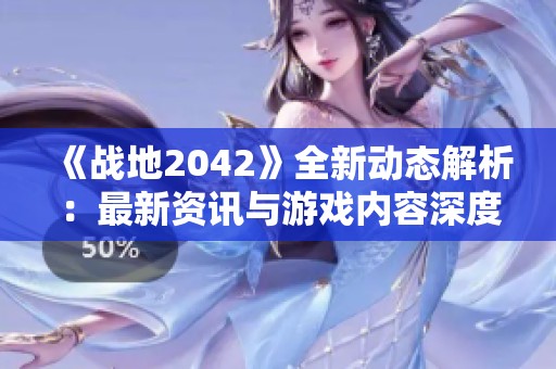 《战地2042》全新动态解析：最新资讯与游戏内容深度解读