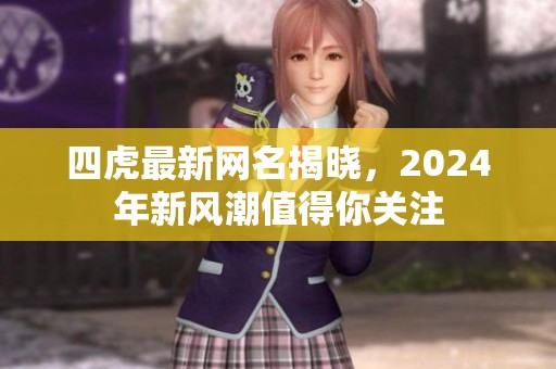 四虎最新网名揭晓，2024年新风潮值得你关注