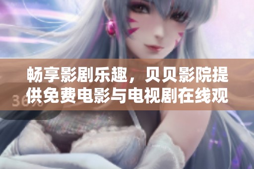 畅享影剧乐趣，贝贝影院提供免费电影与电视剧在线观看服务
