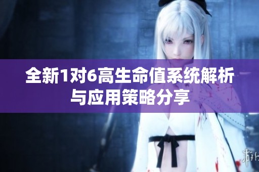 全新1对6高生命值系统解析与应用策略分享